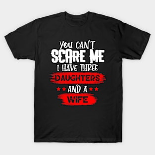 You Can't Scare Me I Have Three Daughters And A Wife T-Shirt